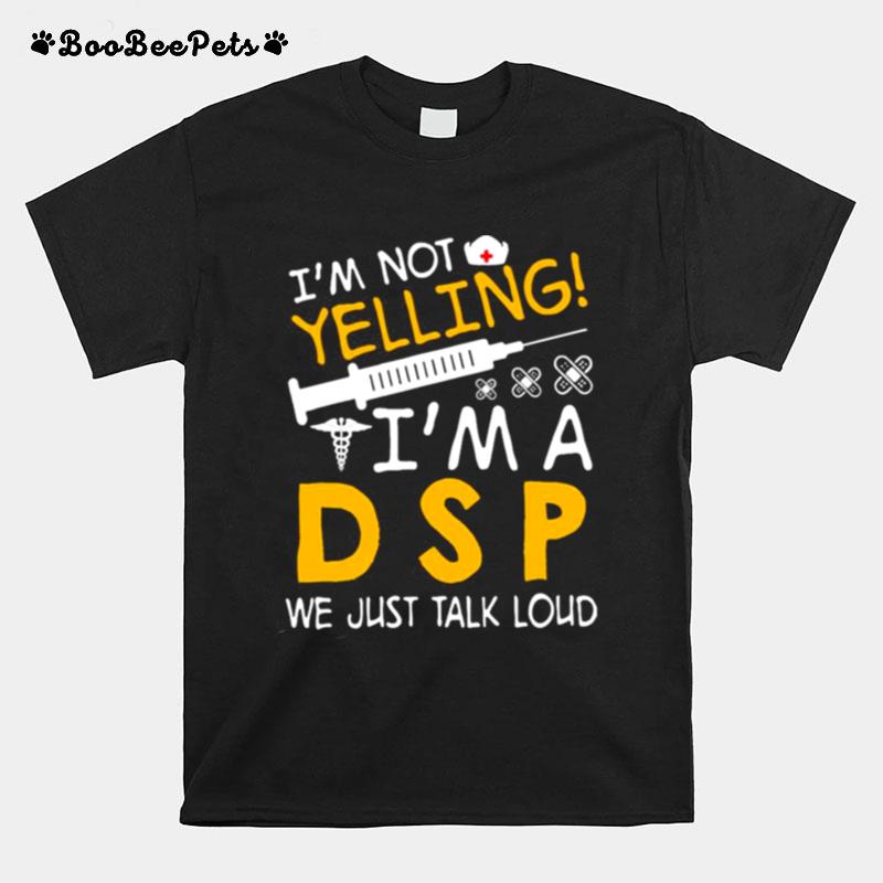 Im Not Yelling Im A Dsp We Just Talk Loud T-Shirt