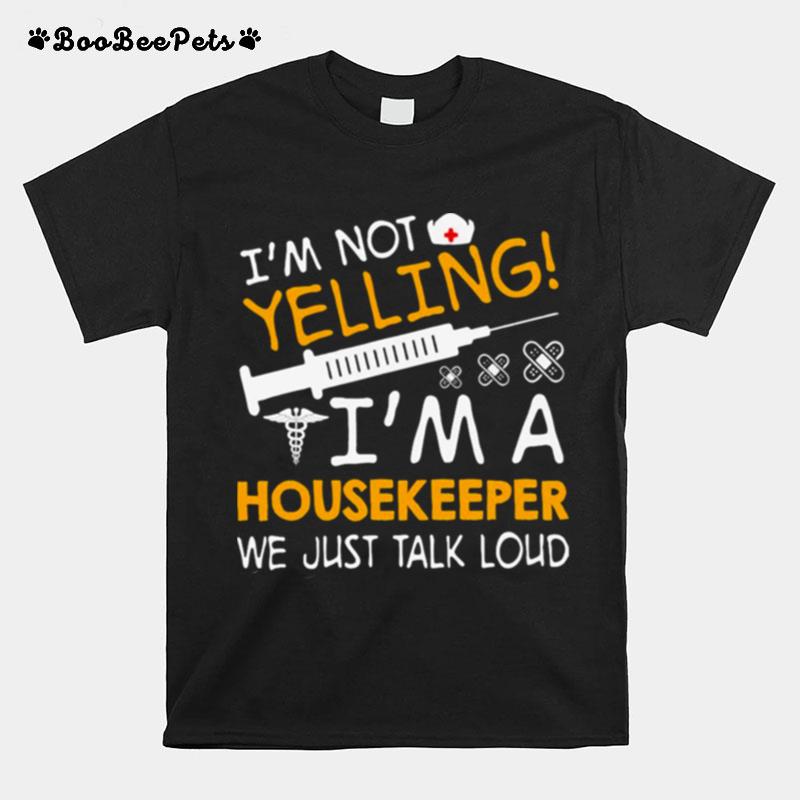 Im Not Yelling Im A Housekeeper We Just Talk Loud T-Shirt