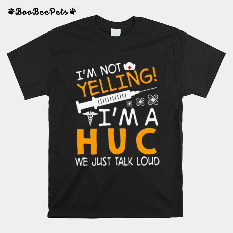 Im Not Yelling Im A Huc We Just Talk Loud T-Shirt