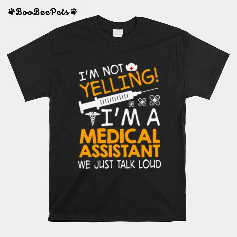 Im Not Yelling Im A Medical Assistant We Just Talk Loud T-Shirt