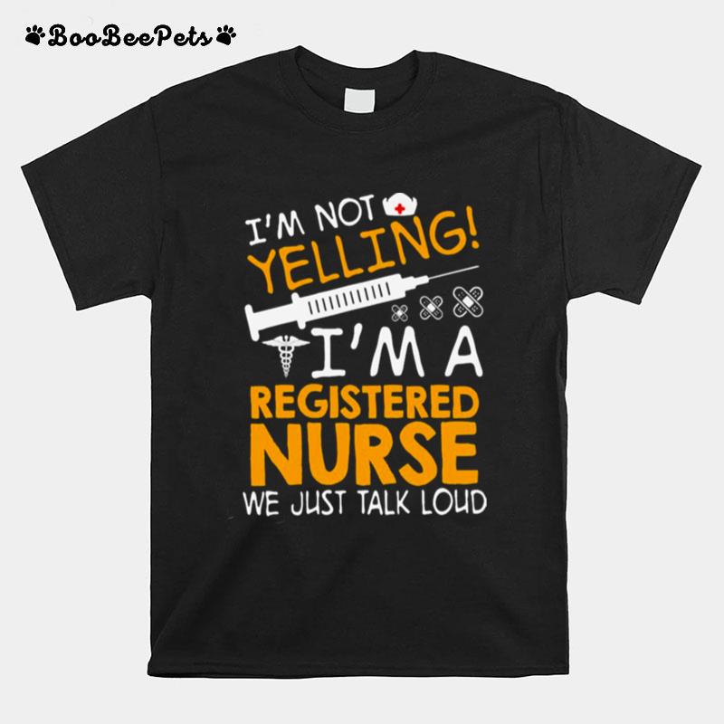 Im Not Yelling Im A Registered Nurse We Just Talk Loud T-Shirt