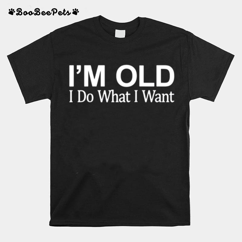 Im Old I Do What I Want T-Shirt