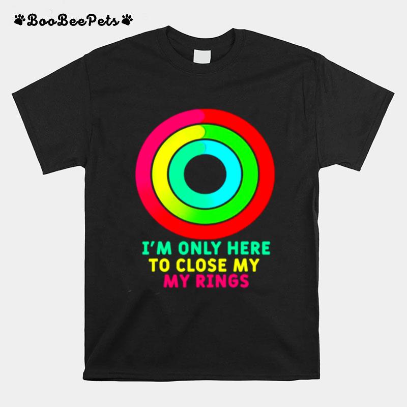 Im Only Here To Close My Rings T-Shirt