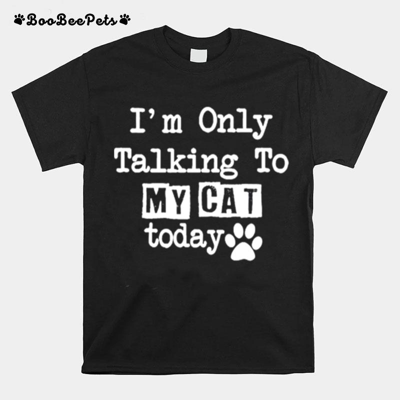 Im Only Talking To My Cat Today T-Shirt