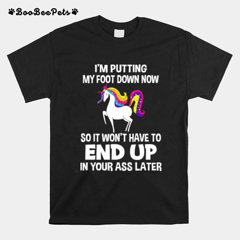 Im Putting My Foot Down Know So It Wont Have To End Up In Your Ass Later T-Shirt