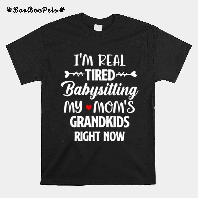 Im Real Tired Babysitting My Moms Grandkids Right Now T-Shirt