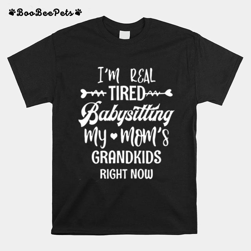 Im Real Tired Of Babysitting My Moms Grandkids Right Now T-Shirt