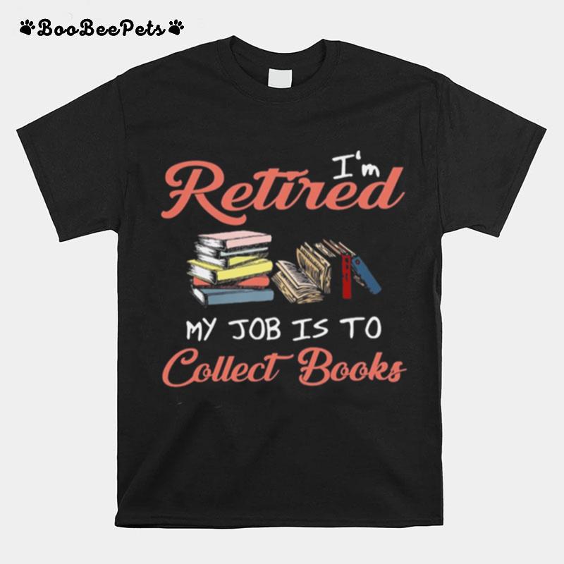 Im Retired My Job Is To Collect Books T-Shirt