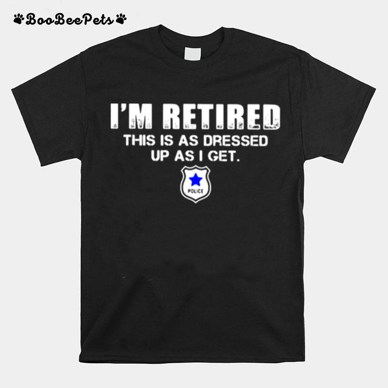 Im Retired Police As Dresses Up As I Get T-Shirt