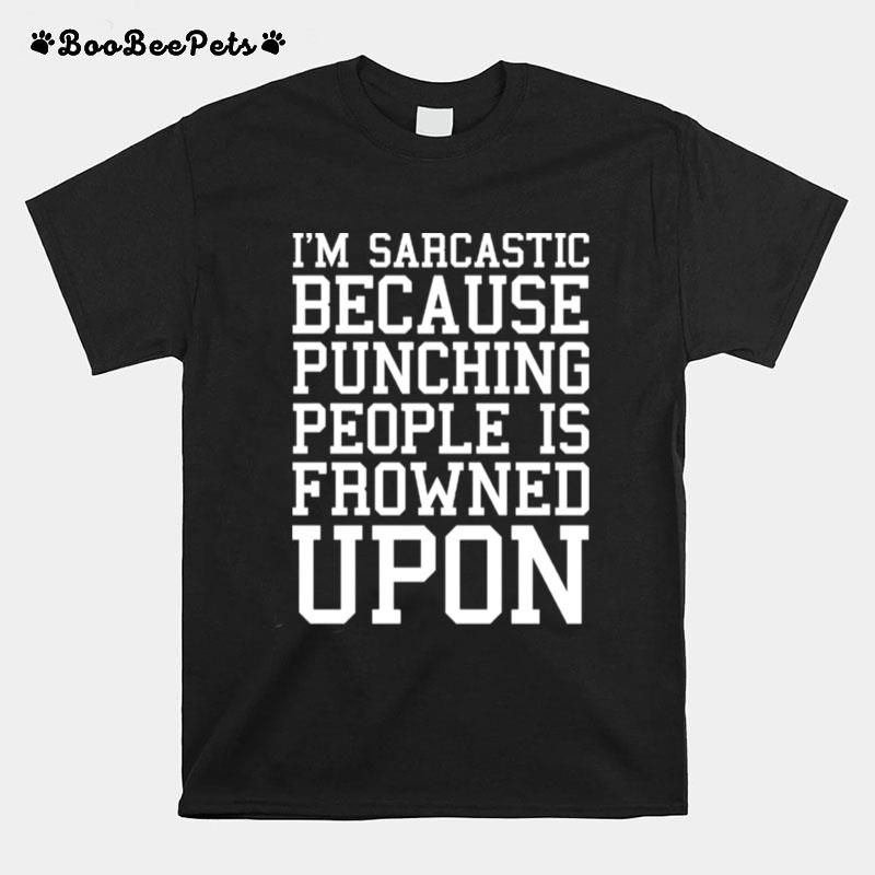 Im Sarcastic Because Punching People Is Frowned Upon T-Shirt