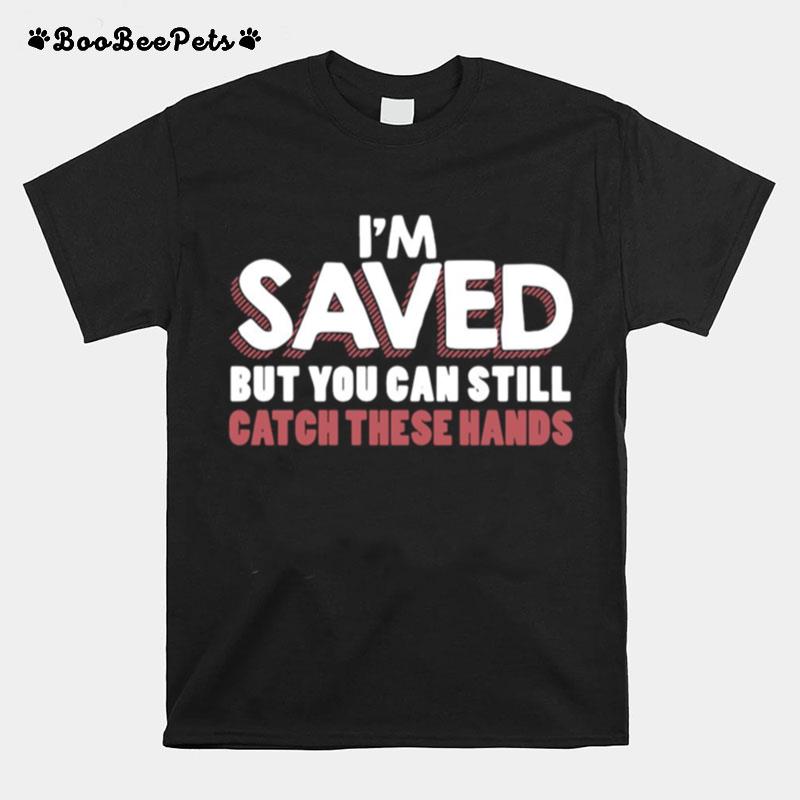 Im Saved But You Can Still Catch These Hands T-Shirt