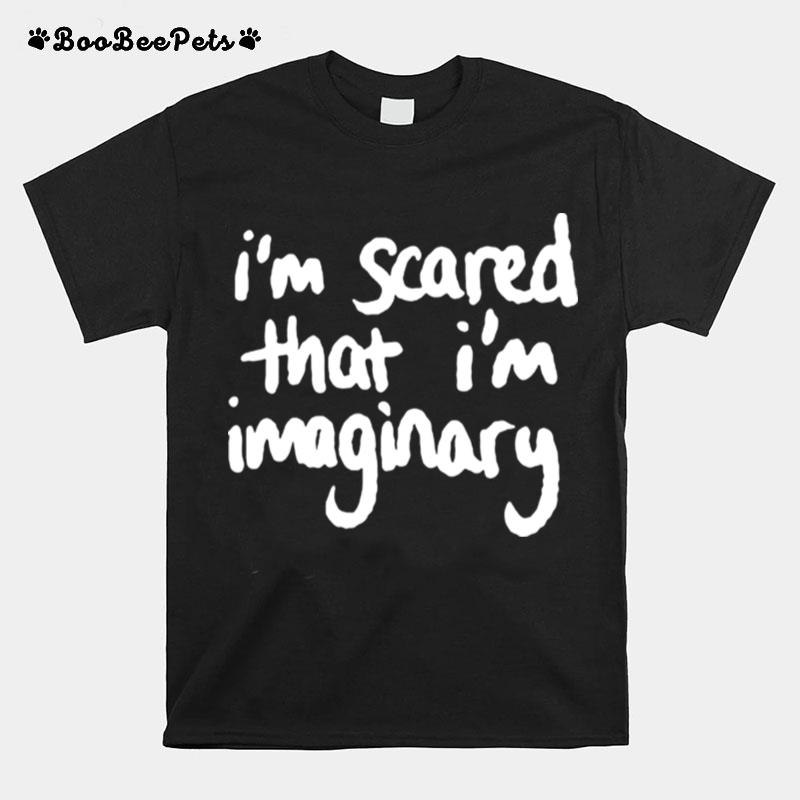 Im Scared That Im Imaginary T-Shirt