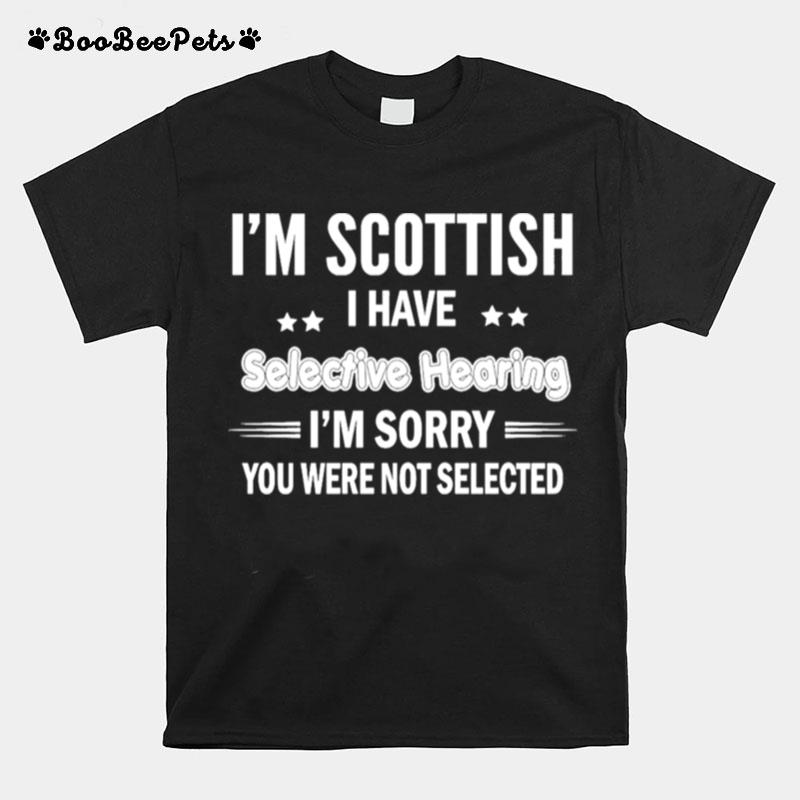 Im Scottish I Have Selective Hearing Im Sorry You Were Not Selected T-Shirt