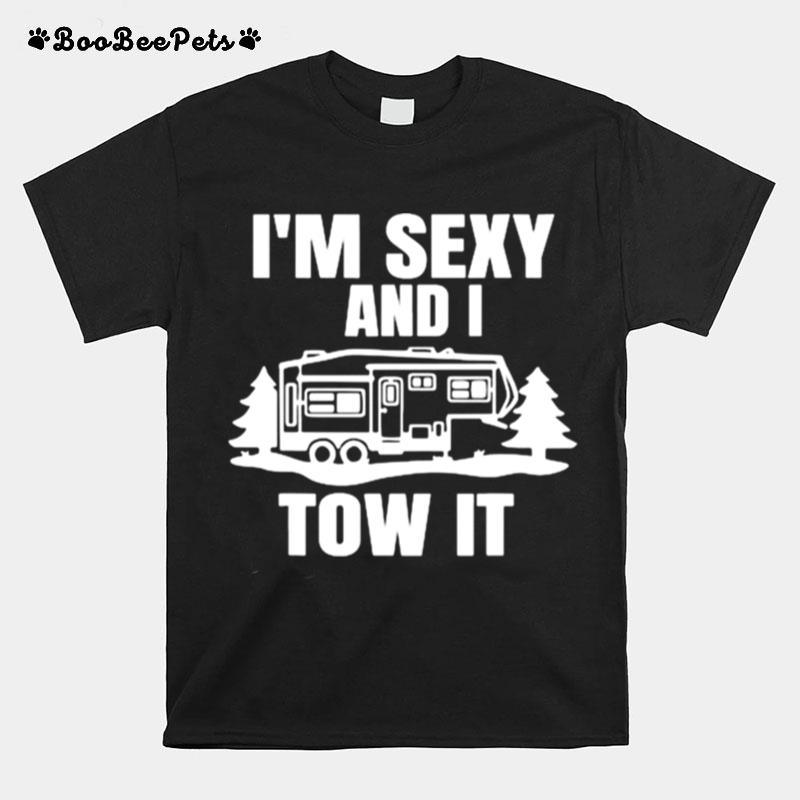 Im Sexy And I Tow It Fifth Wheel Rv Park Camping T-Shirt