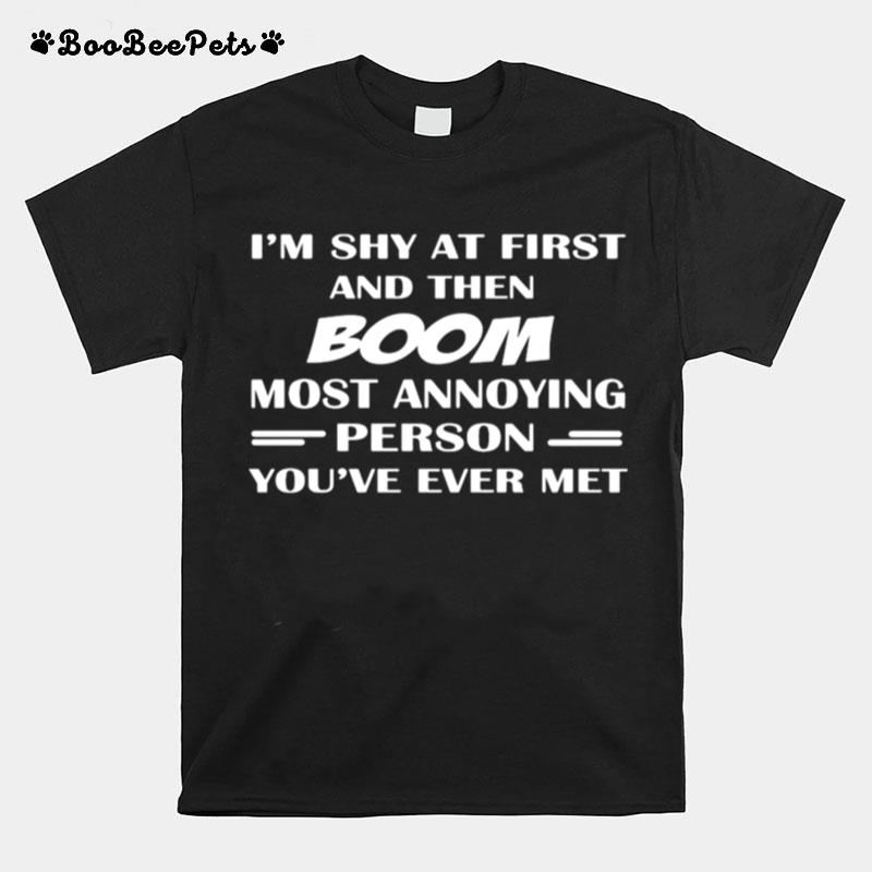 Im Shy At First And Then Boom Most Annoying Person Youve Ever Met T-Shirt