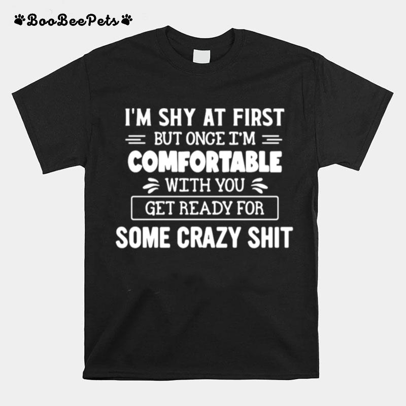 Im Shy At First But Once Im Comfortable With You Get Ready For Some Crazy Shit T-Shirt