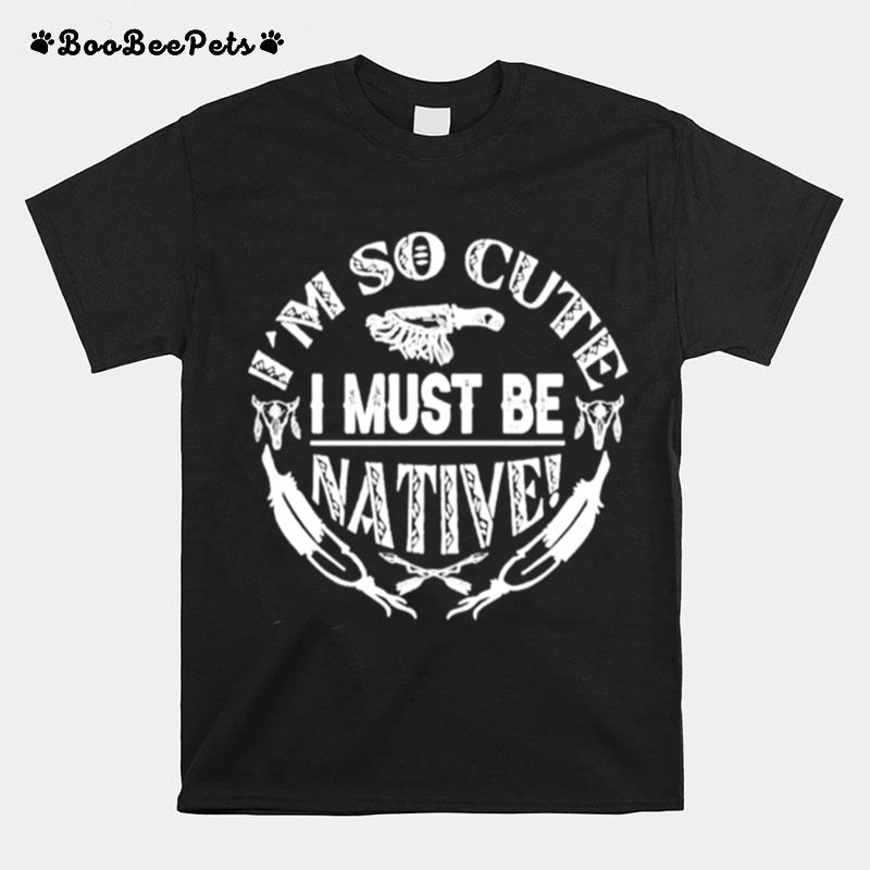 Im So Cute I Must Be Native T-Shirt