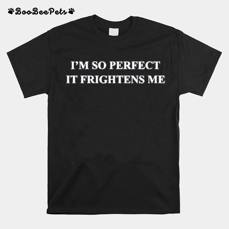 Im So Perfect It Frightens Me T-Shirt