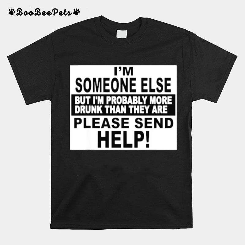 Im Someone Else But Im Probably More Drunk Than They Are Please Send Help T-Shirt