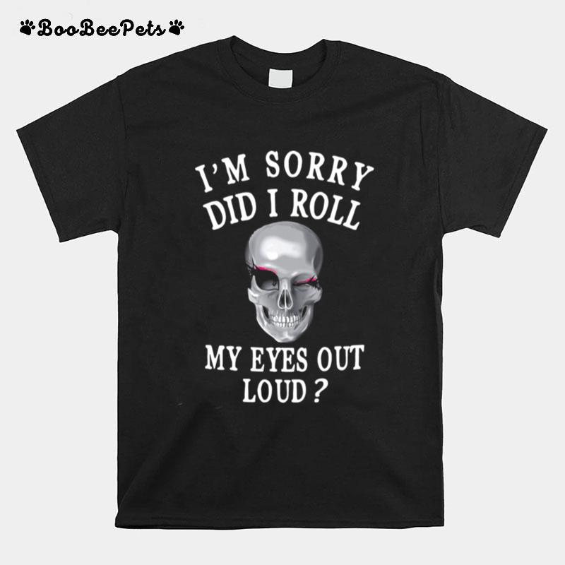 Im Sorry Did I Roll My Eyes Out Loud Skull T-Shirt