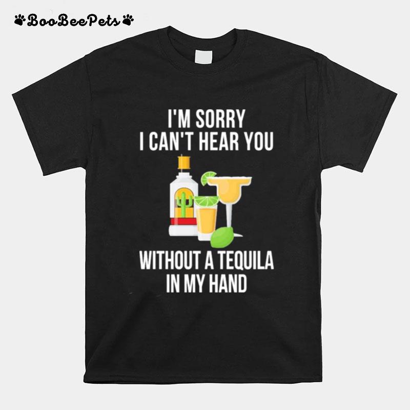 Im Sorry I Cant Heart You Without A Tequila In M Hand T-Shirt