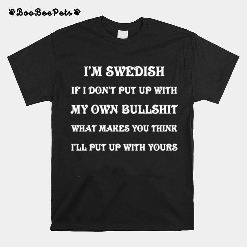 Im Swedish If I Dont Put Up With My Own Bullshit What Makes You Think Ill Put Up With Yours T-Shirt