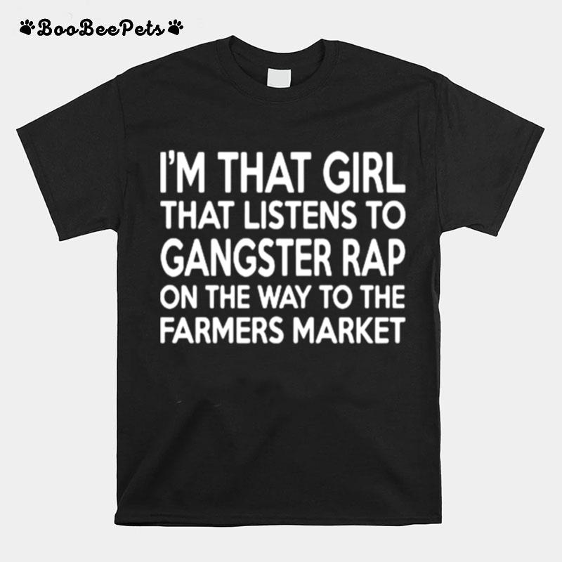 Im That Girl That Listens To Gangster Rap On The Way To The Farmers Market T-Shirt