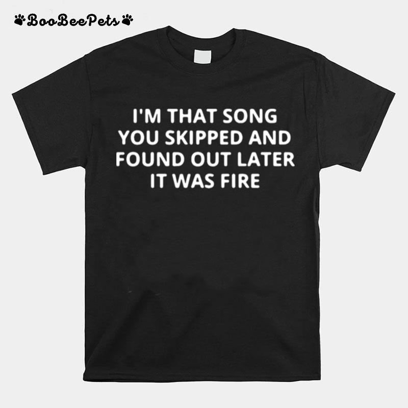 Im That Song You Skipped And Found Out Later It Was Fire T-Shirt