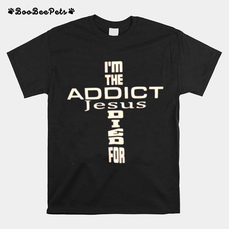 Im The Addict Jesus Died For T-Shirt