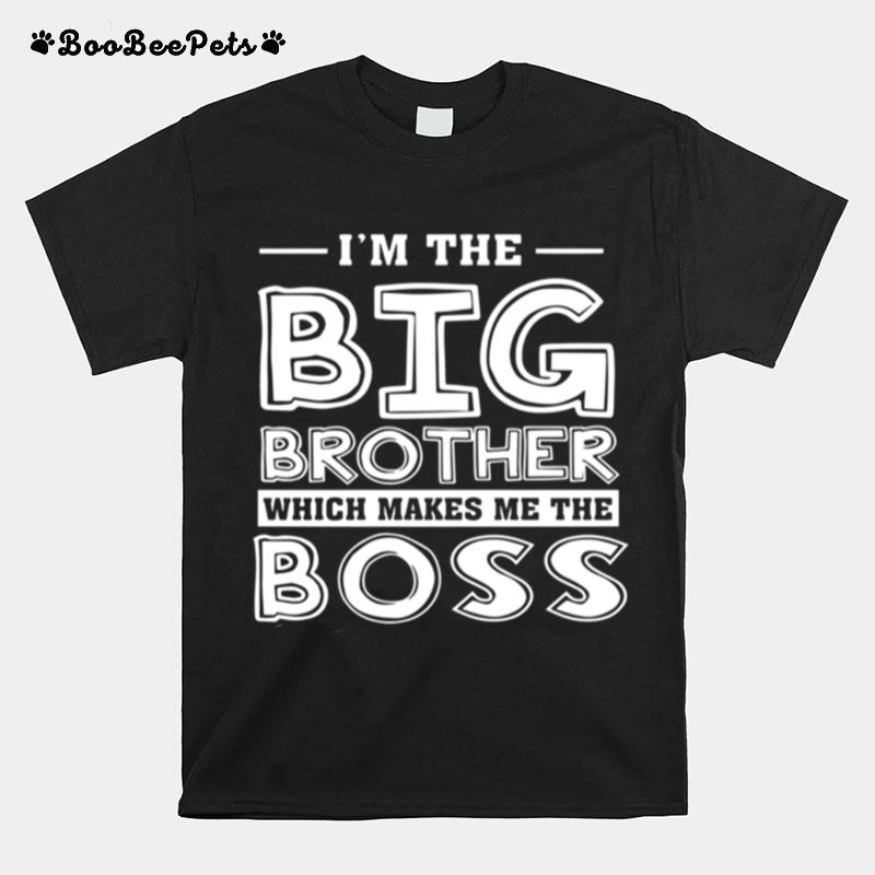 Im The Big Brother Which Makes Me The Boss T-Shirt