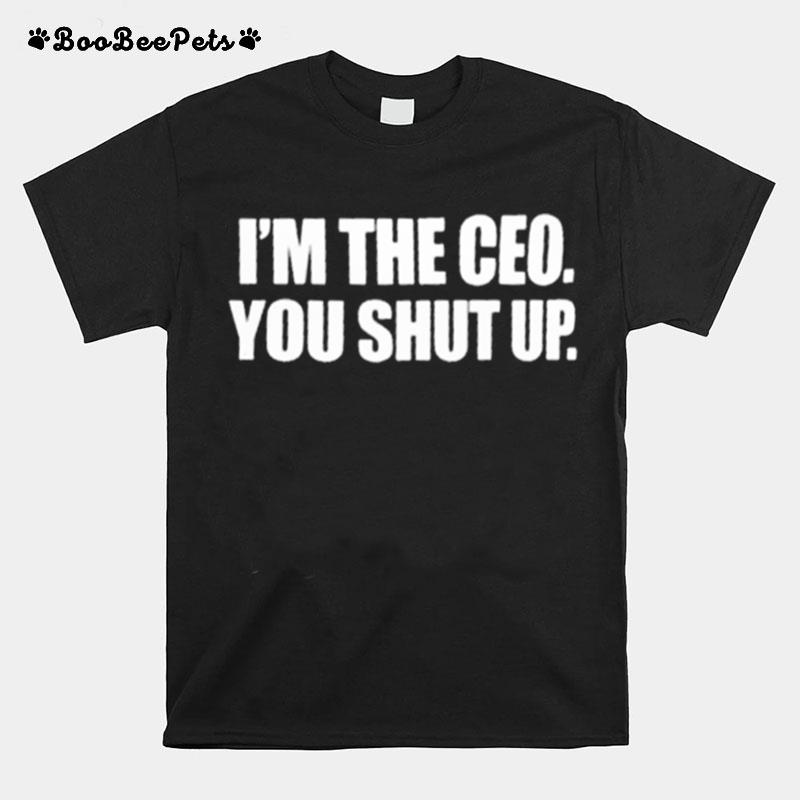 Im The Ceo You Shut Up T-Shirt