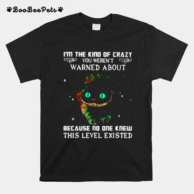 Im The Kind Of Crazy You Werent Warned About Because No One Knew This Level Existed T-Shirt