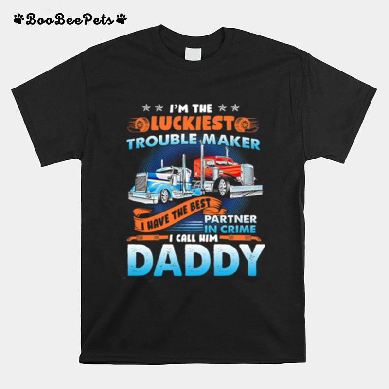 Im The Luckiest Trouble Maker I Have The Best Partner In Crime I Call Him Daddy Trucker T-Shirt