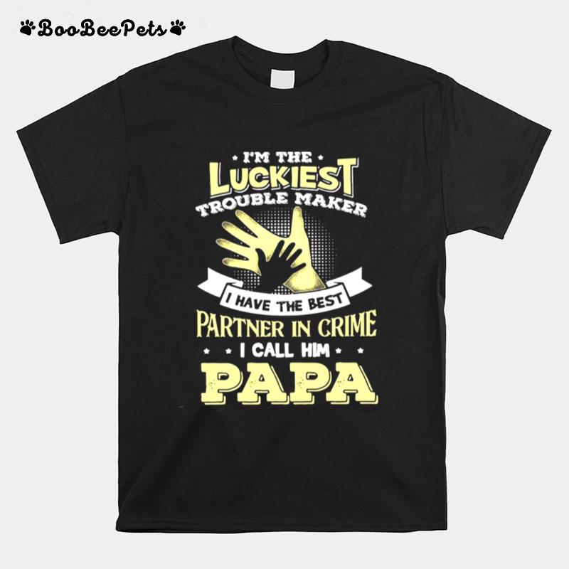 Im The Luckiest Trouble Maker I Have The Best Partner In Crime I Call Him Papa T-Shirt
