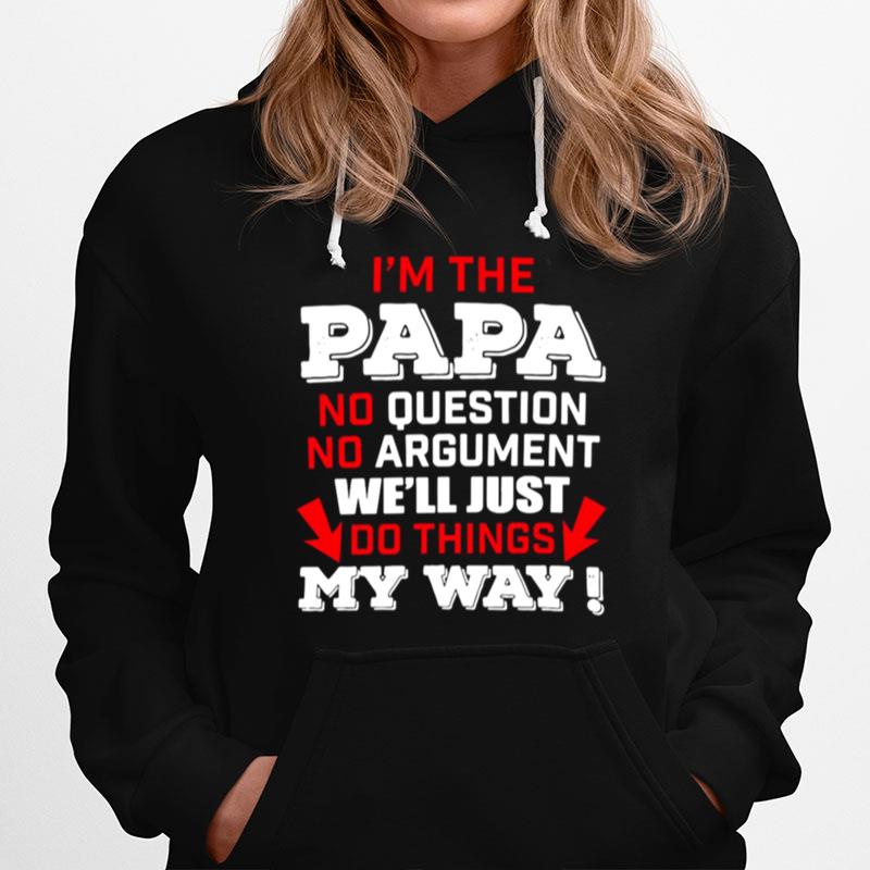 Im The Papa No Question No Argument Well Just Do Things My Way Hoodie