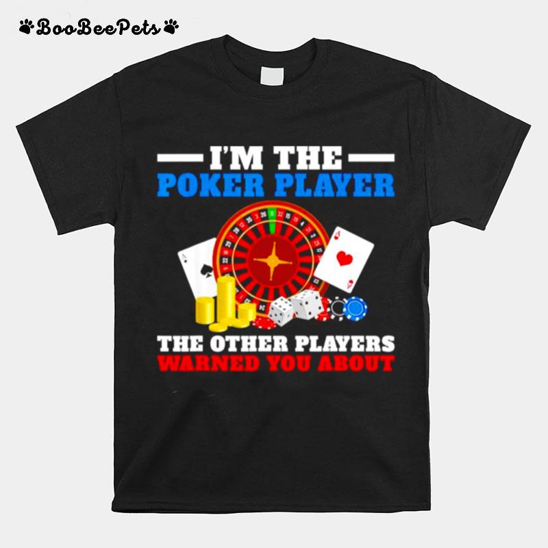 Im The Poker Player The Other Players Warned You About T-Shirt