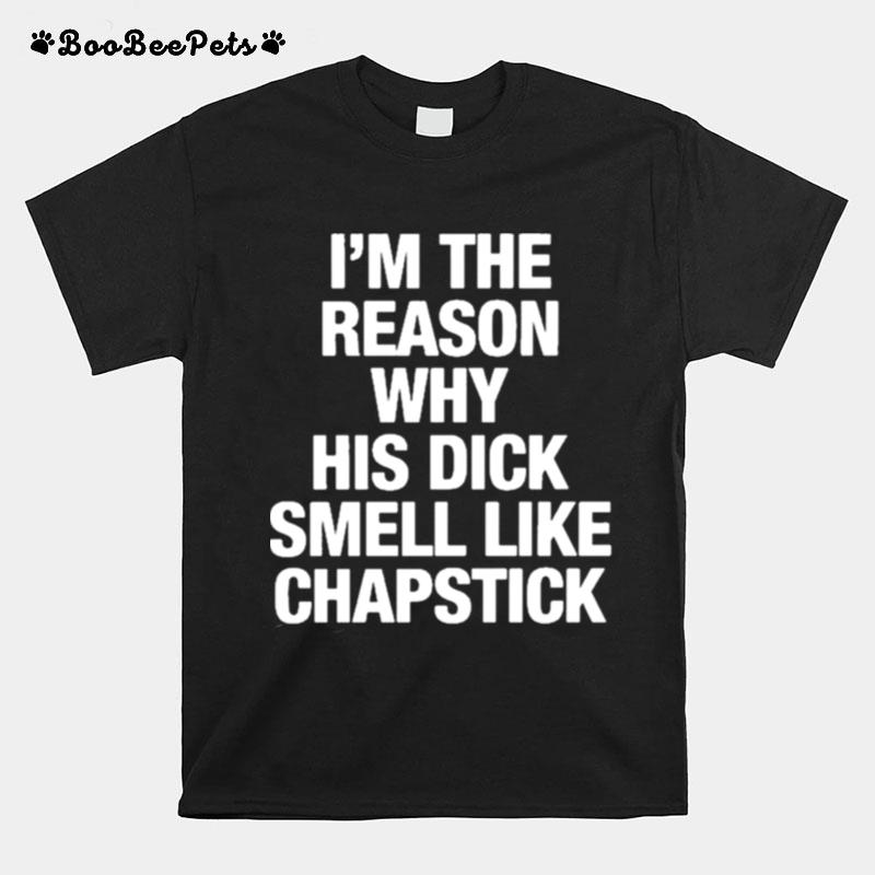 Im The Reason Why His Dick Smell Like Chapstick T-Shirt