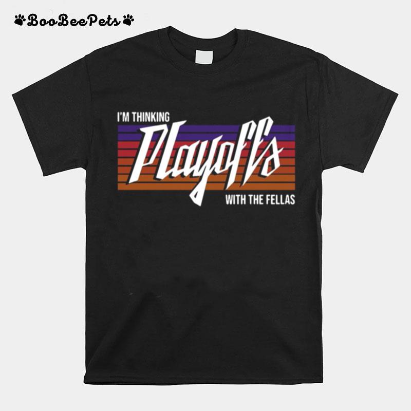 Im Thinking Playoffs With The Fellas T-Shirt