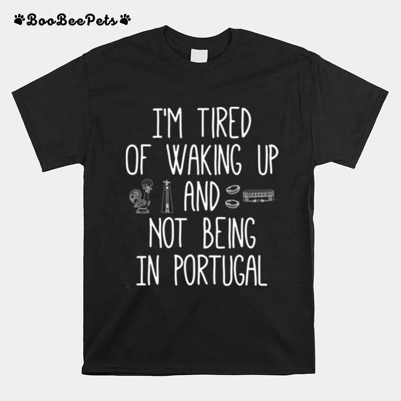 Im Tired Of Waking Up And Not Being In Portugal T-Shirt