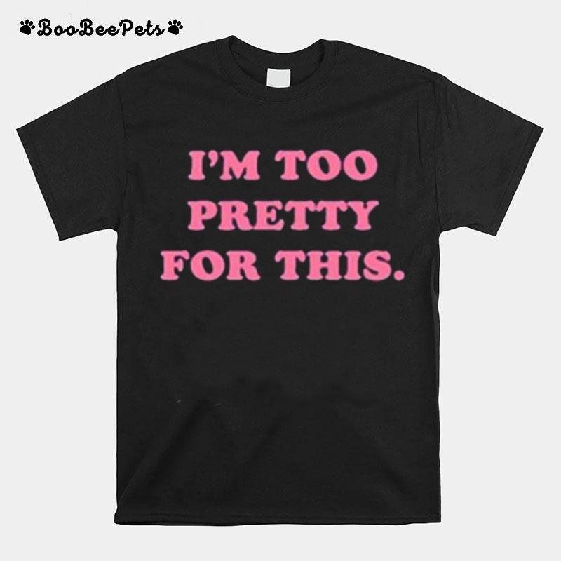 Im Too Pretty For This T-Shirt