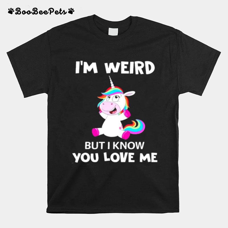 Im Weird But I Know You Love Me T-Shirt