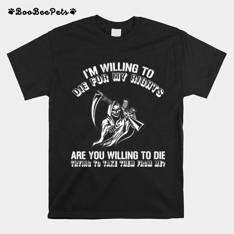 Im Willing To Die For My Rights Are You Willing To Die Trying To Take Them From Me T-Shirt