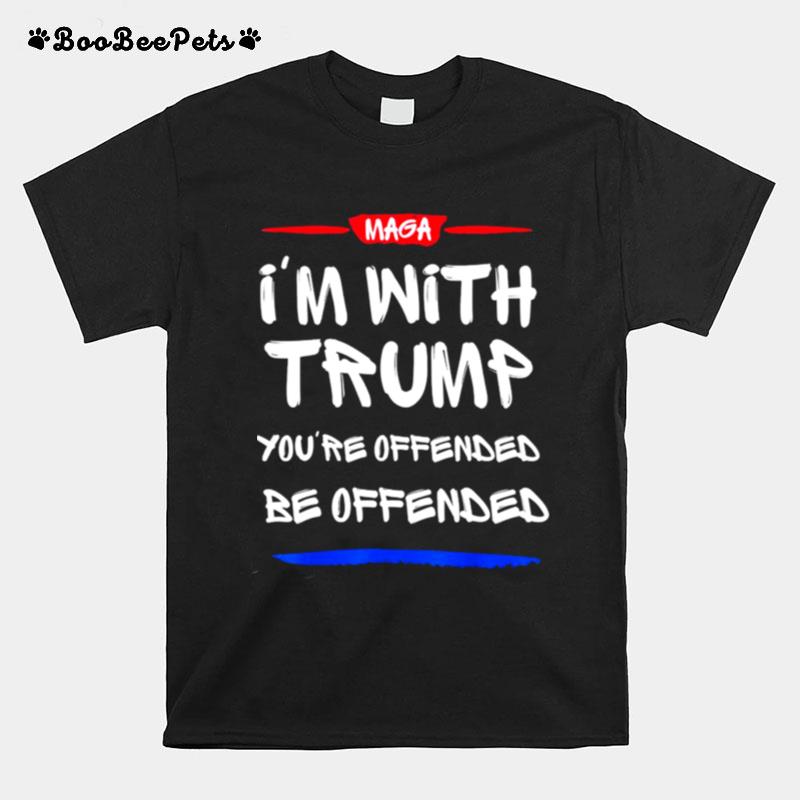 Im With Trump Youre Offended Be Offended T-Shirt