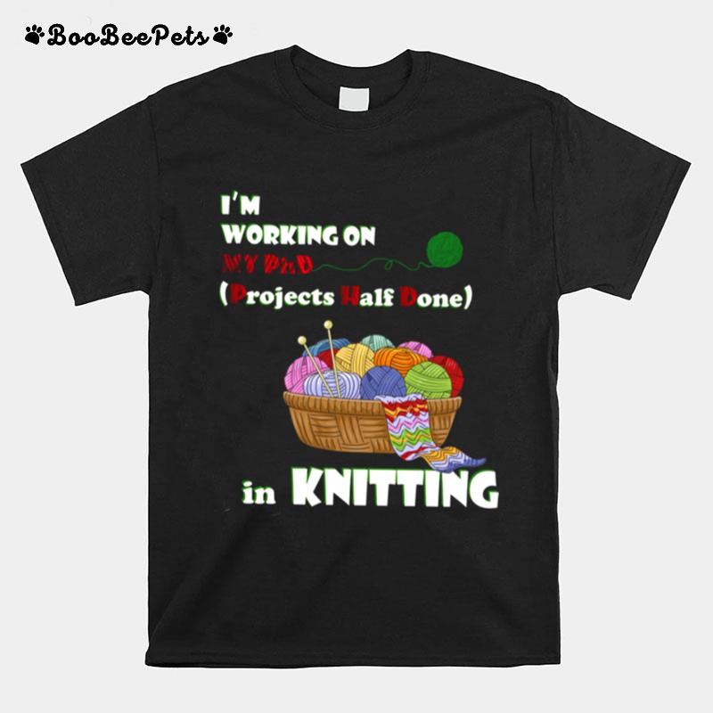 Im Working On My Phd Projects Half Done In Knitting T-Shirt