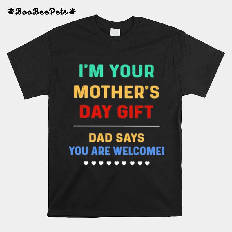 Im Your Mothers Day Gift Dad Says You Are Welcome T-Shirt