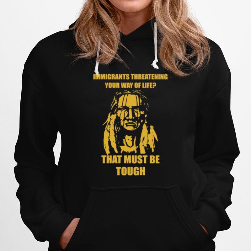 Immigrants Threatening Your Way Of Life That Must Be Tough Hoodie