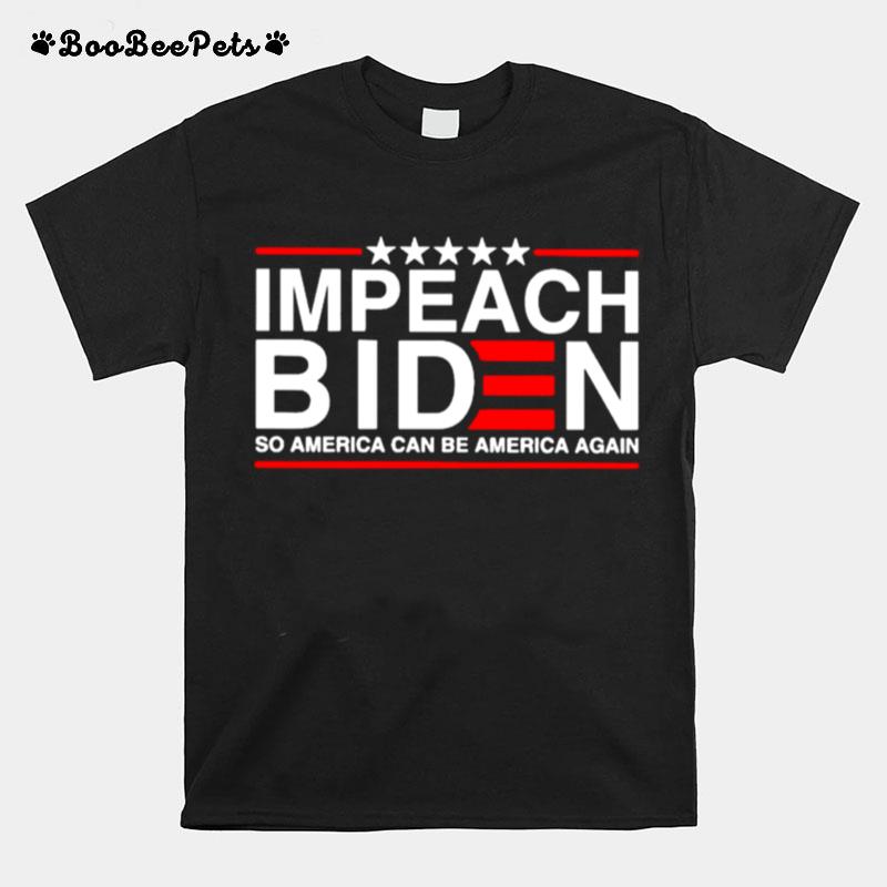 Impeach Biden So America Can Be America Again T-Shirt