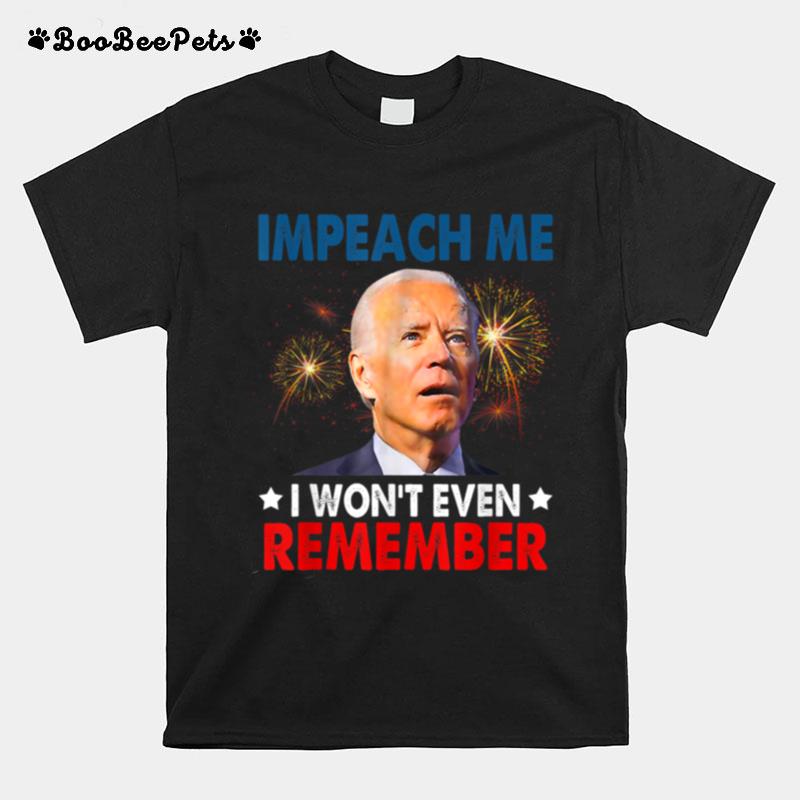 Impeach Me I Wont Even Remember Funny Biden 4Th July T B0B51Cvg9V T-Shirt
