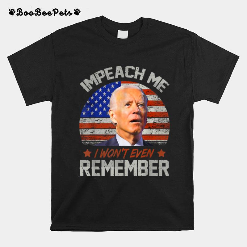 Impeach Me I Wont Even Remember Funny Biden 4Th July T B0B51Fvpvr T-Shirt