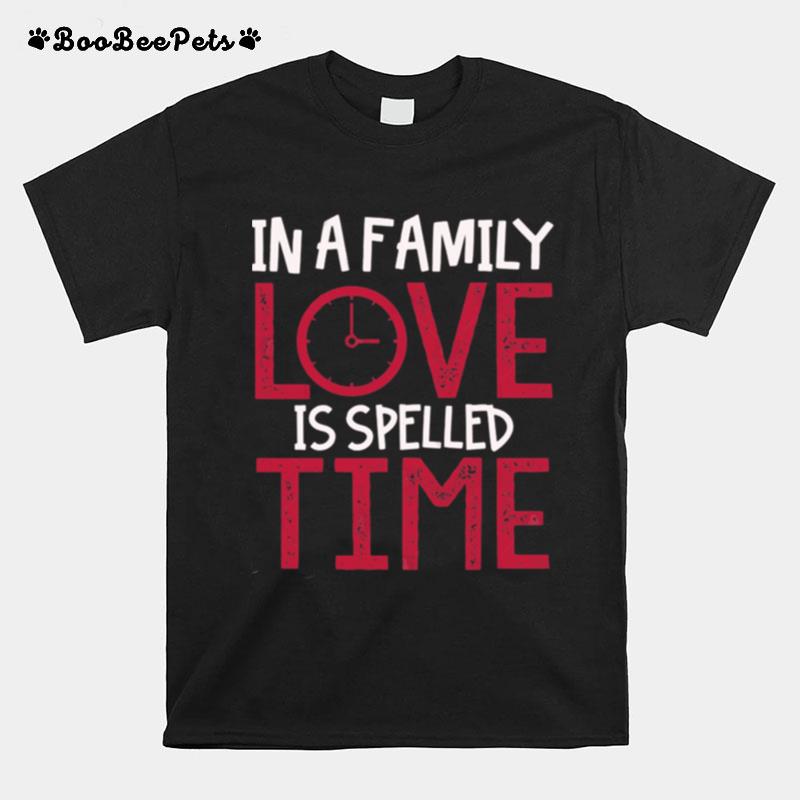 In A Family Love Is Spelled Time T-Shirt